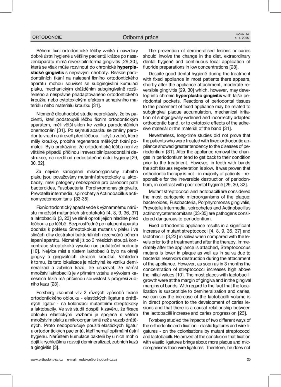 Reakce parodontálních tkání na nalepení fixního ortodontického aparátu mohou souviset se subgingivální kumulací plaku, mechanickým drážděním subgingiválně rozšířeného a nesprávně přiadaptovaného
