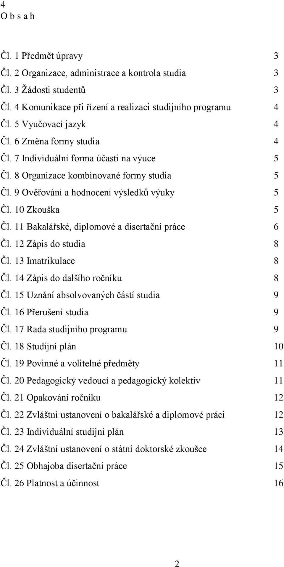 11 Bakalářské, diplomové a disertační práce 6 Čl. 12 Zápis do studia 8 Čl. 13 Imatrikulace 8 Čl. 14 Zápis do dalšího ročníku 8 Čl. 15 Uznání absolvovaných částí studia 9 Čl. 16 Přerušení studia 9 Čl.