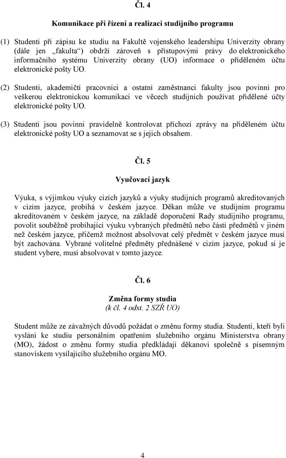 (2) Studenti, akademičtí pracovníci a ostatní zaměstnanci fakulty jsou povinni pro veškerou elektronickou komunikaci ve věcech studijních používat přidělené účty elektronické pošty UO.