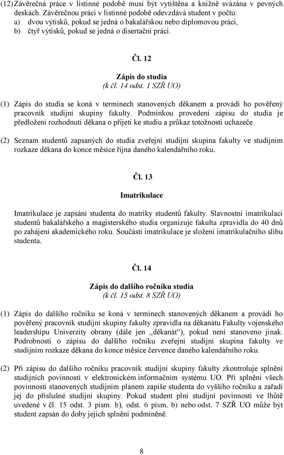 12 Zápis do studia (k čl. 14 odst. 1 SZŘ UO) (1) Zápis do studia se koná v termínech stanovených děkanem a provádí ho pověřený pracovník studijní skupiny fakulty.