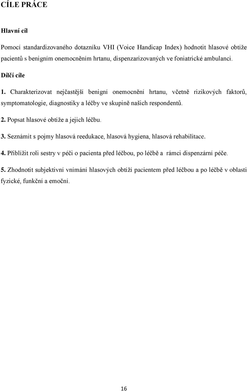 Charakterizovat nejčastější benigní onemocnění hrtanu, včetně rizikových faktorů, symptomatologie, diagnostiky a léčby ve skupině našich respondentů. 2.
