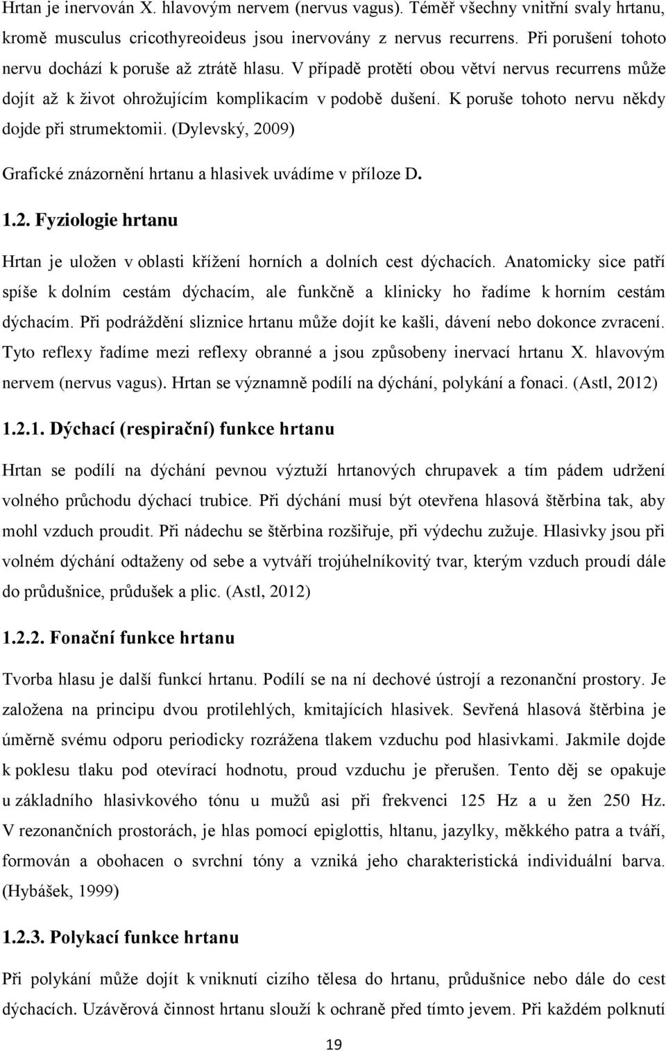 K poruše tohoto nervu někdy dojde při strumektomii. (Dylevský, 2009) Grafické znázornění hrtanu a hlasivek uvádíme v příloze D. 1.2. Fyziologie hrtanu Hrtan je uložen v oblasti křížení horních a dolních cest dýchacích.