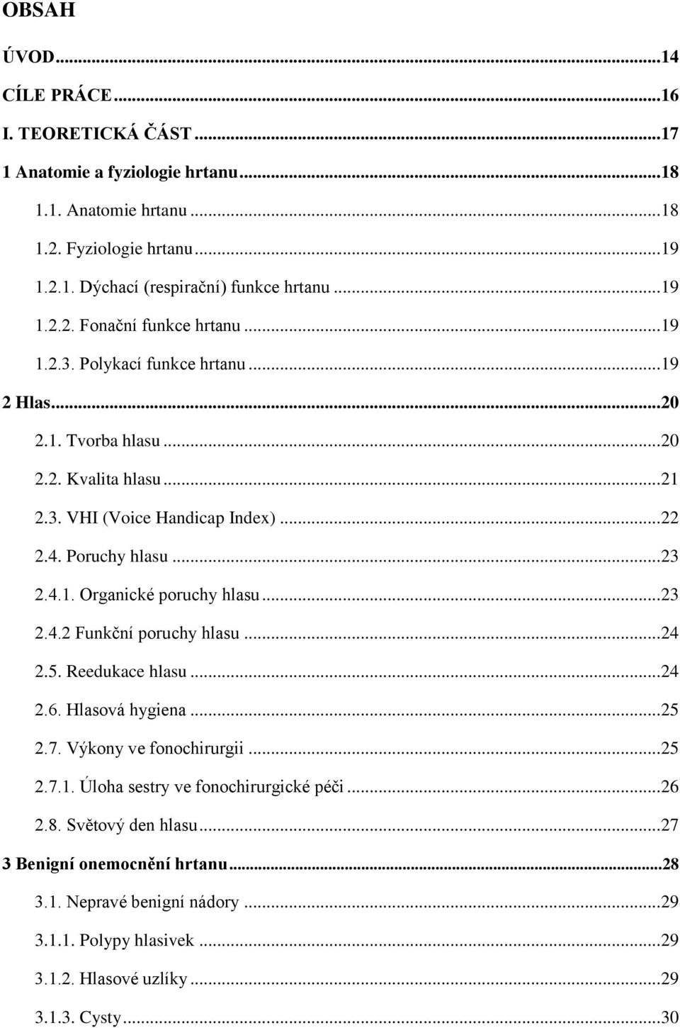 Poruchy hlasu... 23 2.4.1. Organické poruchy hlasu... 23 2.4.2 Funkční poruchy hlasu... 24 2.5. Reedukace hlasu... 24 2.6. Hlasová hygiena... 25 2.7. Výkony ve fonochirurgii... 25 2.7.1. Úloha sestry ve fonochirurgické péči.