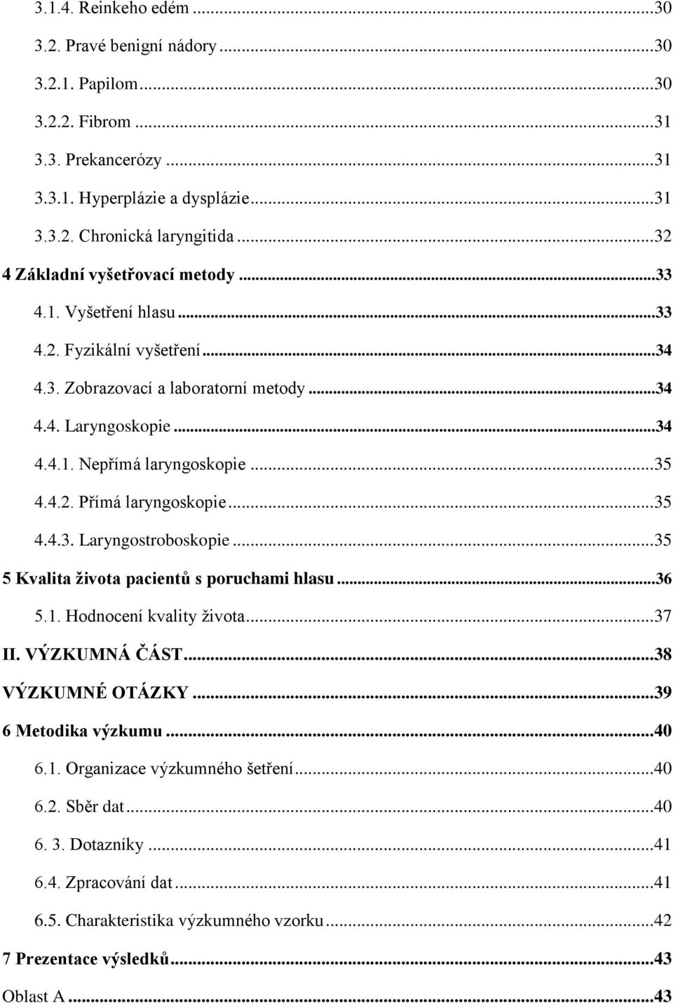 .. 35 4.4.2. Přímá laryngoskopie... 35 4.4.3. Laryngostroboskopie... 35 5 Kvalita života pacientů s poruchami hlasu... 36 5.1. Hodnocení kvality života... 37 II. VÝZKUMNÁ ČÁST... 38 VÝZKUMNÉ OTÁZKY.
