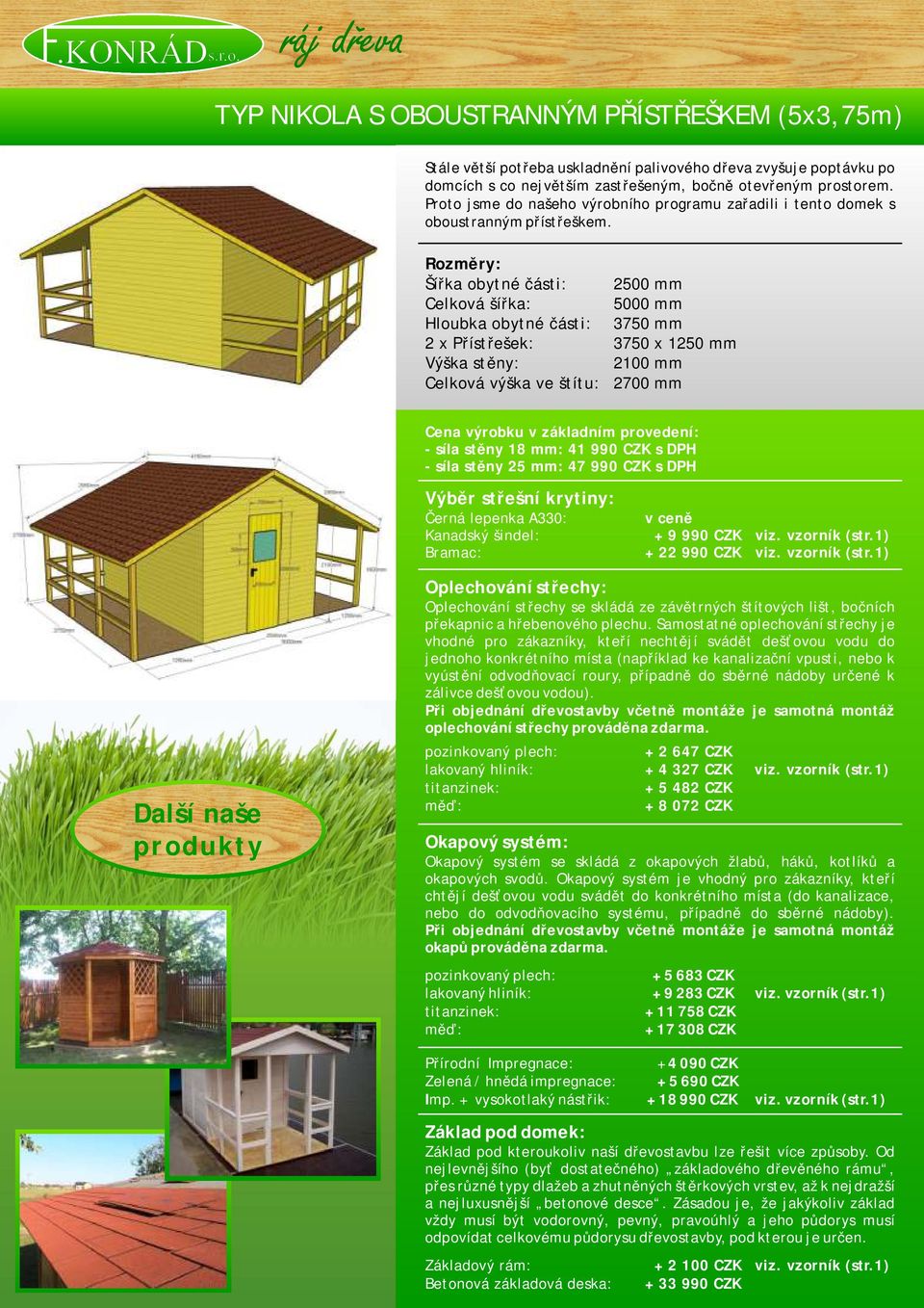 Celková šířka: 5000 mm 3750 mm 2 x Přístřešek: 3750 x 1250 mm - síla stěny 18 mm: 41 990 CZK s DPH - síla stěny 25 mm: 47 990 CZK s DPH Kanadský šindel: + 9 990 CZK viz. vzorník (str.