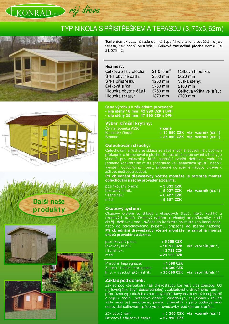 plocha: 21,075 m Šířka přístřešku: 1250 mm Celková šířka: 3750 mm 3750 mm Hloubka terasy: 1870 mm 2 Celková hloubka: 5620 mm - síla stěny 18 mm: 42 990 CZK s DPH - síla stěny 25 mm: 47 990 CZK s DPH