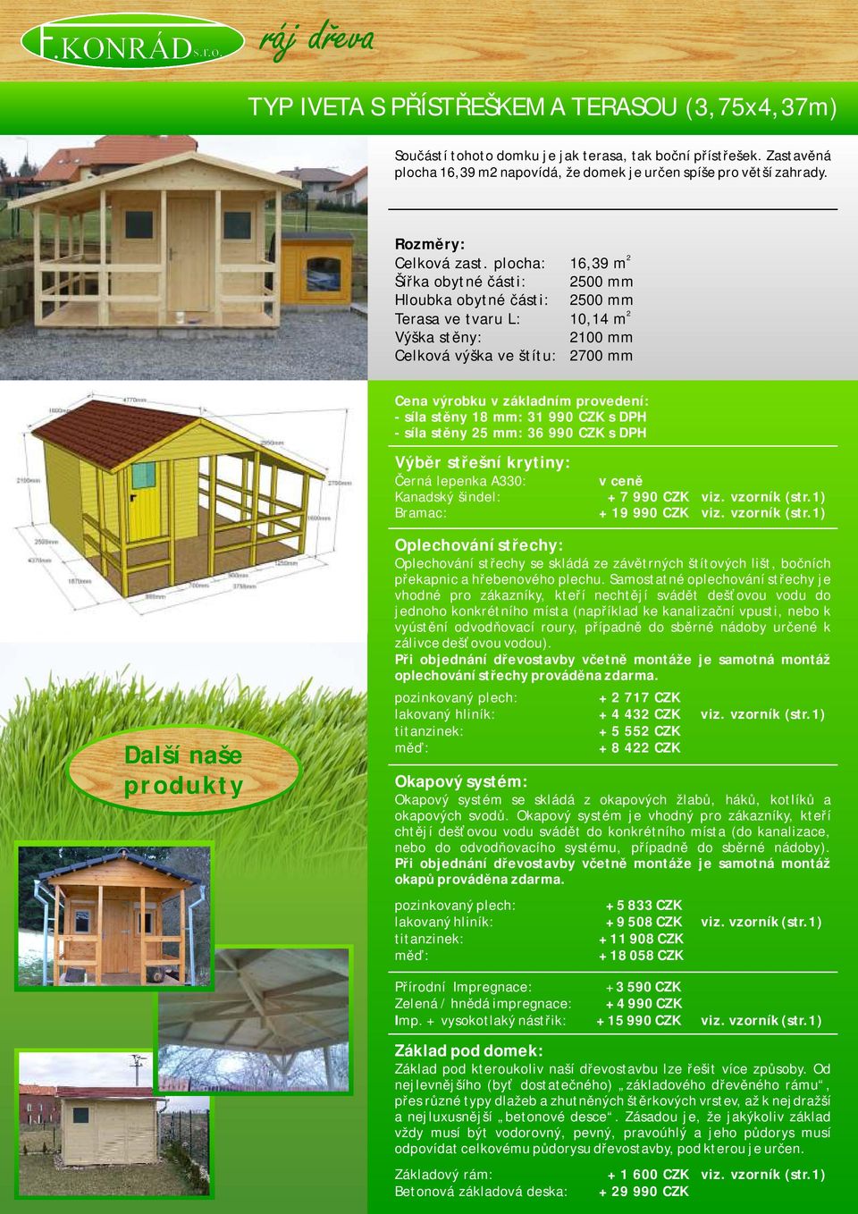 vzorník (str.1) + 2 717 CZK lakovaný hliník: + 4 432 CZK viz. vzorník (str.1) + 5 552 CZK + 8 422 CZK + 5 833 CZK lakovaný hliník: + 9 508 CZK viz. vzorník (str.1) + 11 908 CZK + 18 058 CZK Přírodní Impregnace: + 3 590 CZK Zelená / hnědá impregnace: + 4 990 CZK Imp.