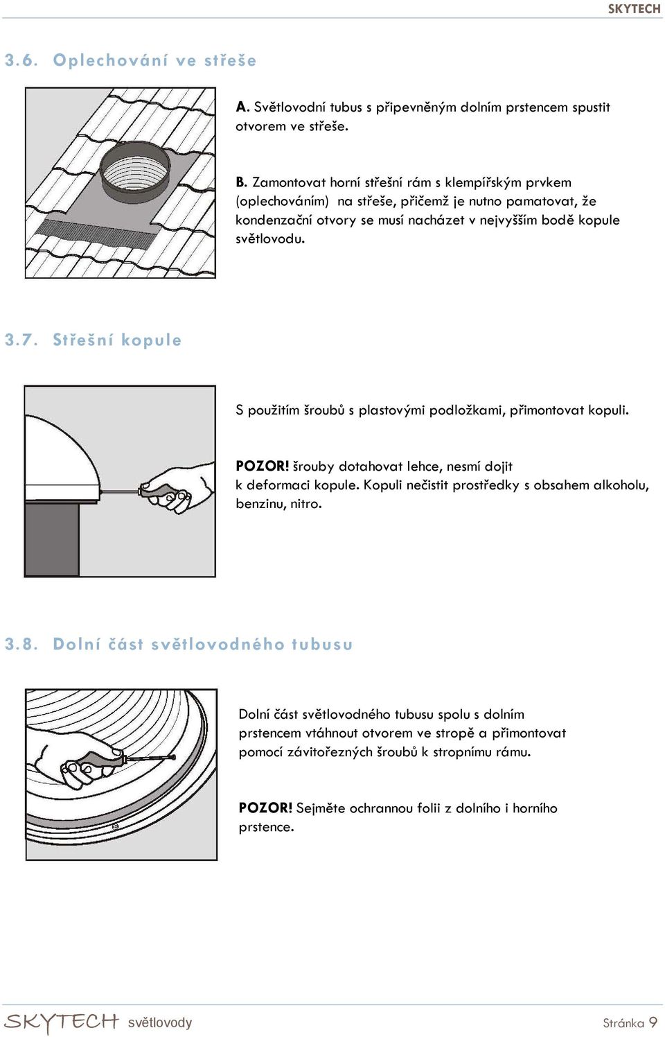 Střešní kopule S použitím šroubů s plastovými podložkami, přimontovat kopuli. POZOR! šrouby dotahovat lehce, nesmí dojit k deformaci kopule.