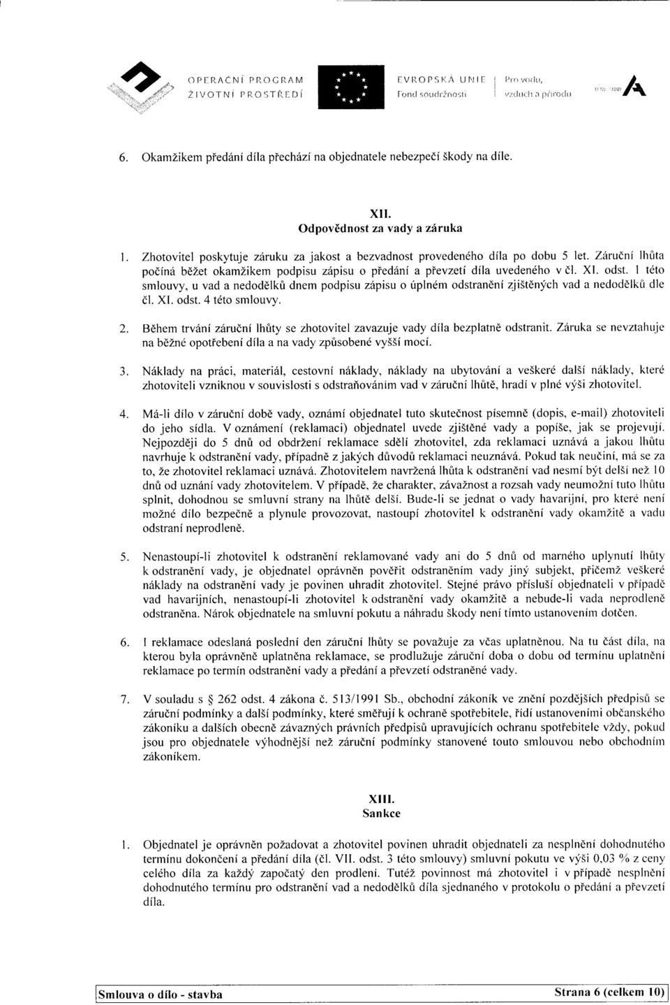 Zhotovitel poskytuje ziiruku za jakost a bezvadnost proveden6ho dila po dobu 5 let. Z6rudni lhirta podfna bdzet okamzikem podpisu ziipisu o pied6ni a pievzeti dila uvedeneho v dl. Xl. odst.