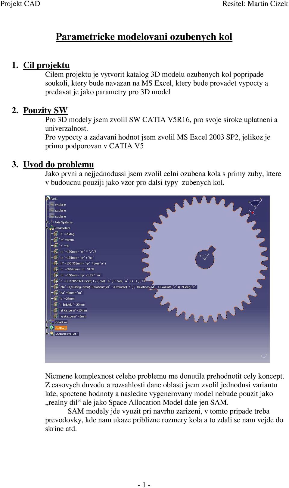 Pouzity SW Pro 3D modely jsem zvolil SW CATIA V5R16, pro svoje siroke uplatneni a univerzalnost. Pro vypocty a zadavani hodnot jsem zvolil MS Excel 2003 SP2, jelikoz je primo podporovan v CATIA V5 3.