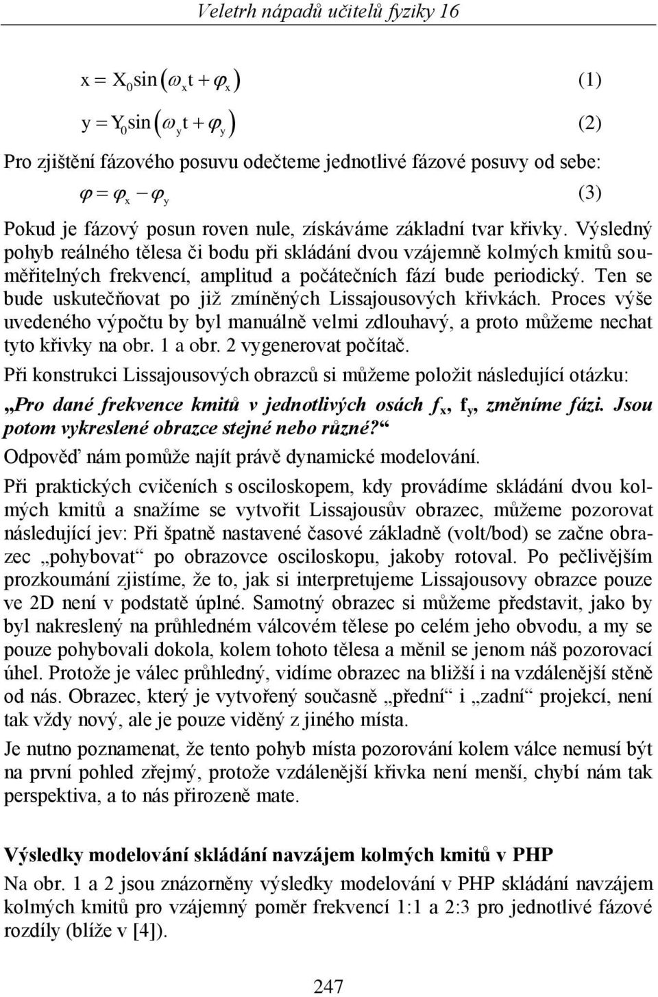 Ten se bude uskutečňovat po jiţ zmíněných Lissajousových křivkách. Proces výše uvedeného výpočtu by byl manuálně velmi zdlouhavý, a proto můţeme nechat tyto křivky na obr. 1 a obr.