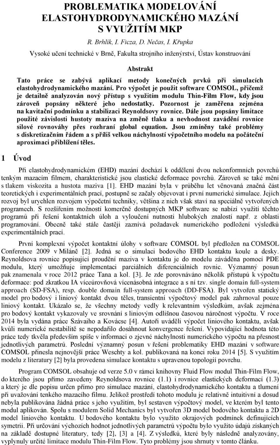 Pro výpočet je použit software COMSOL, přičemž je detailně analyzován nový přístup s využitím modulu Thin-Film Flow, kdy jsou zároveň popsány některé jeho nedostatky.