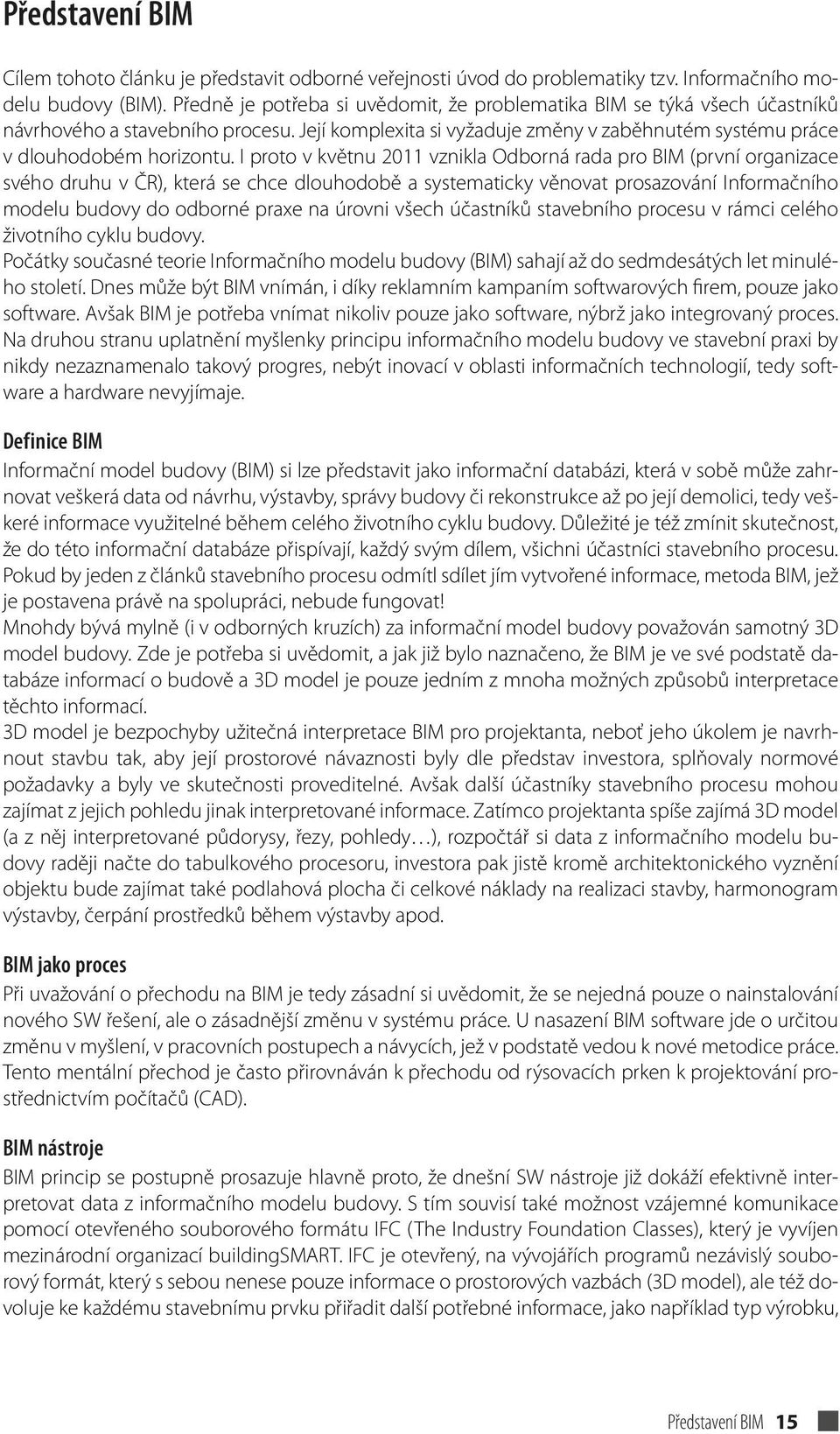 I proto v květnu 2011 vznikla Odborná rada pro BIM (první organizace svého druhu v ČR), která se chce dlouhodobě a systematicky věnovat prosazování Informačního modelu budovy do odborné praxe na