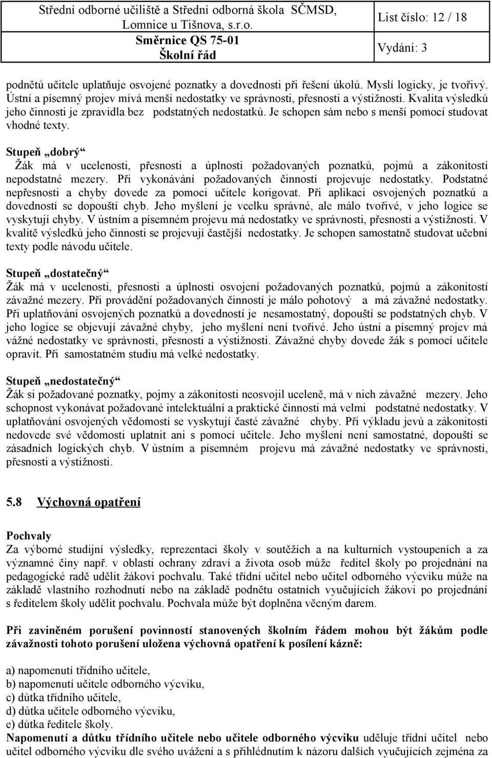 Je schopen sám nebo s menší pomocí studovat vhodné texty. Stupeň dobrý Žák má v ucelenosti, přesnosti a úplnosti požadovaných poznatků, pojmů a zákonitostí nepodstatné mezery.