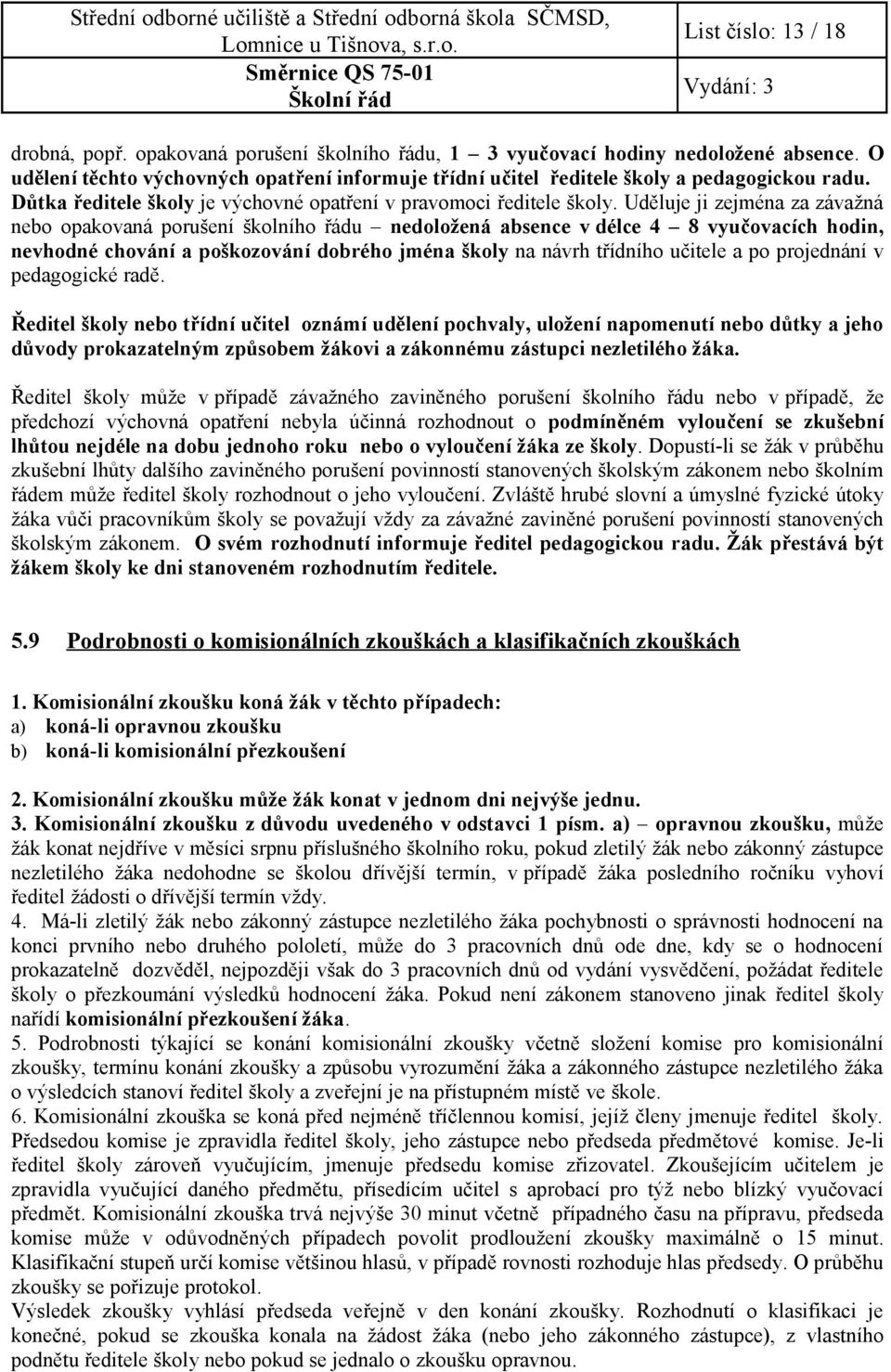 Uděluje ji zejména za závažná nebo opakovaná porušení školního řádu nedoložená absence v délce 4 8 vyučovacích hodin, nevhodné chování a poškozování dobrého jména školy na návrh třídního učitele a po