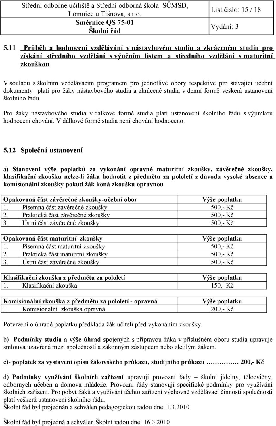 programem pro jednotlivé obory respektive pro stávající učební dokumenty platí pro žáky nástavbového studia a zkrácené studia v denní formě veškerá ustanovení školního řádu.