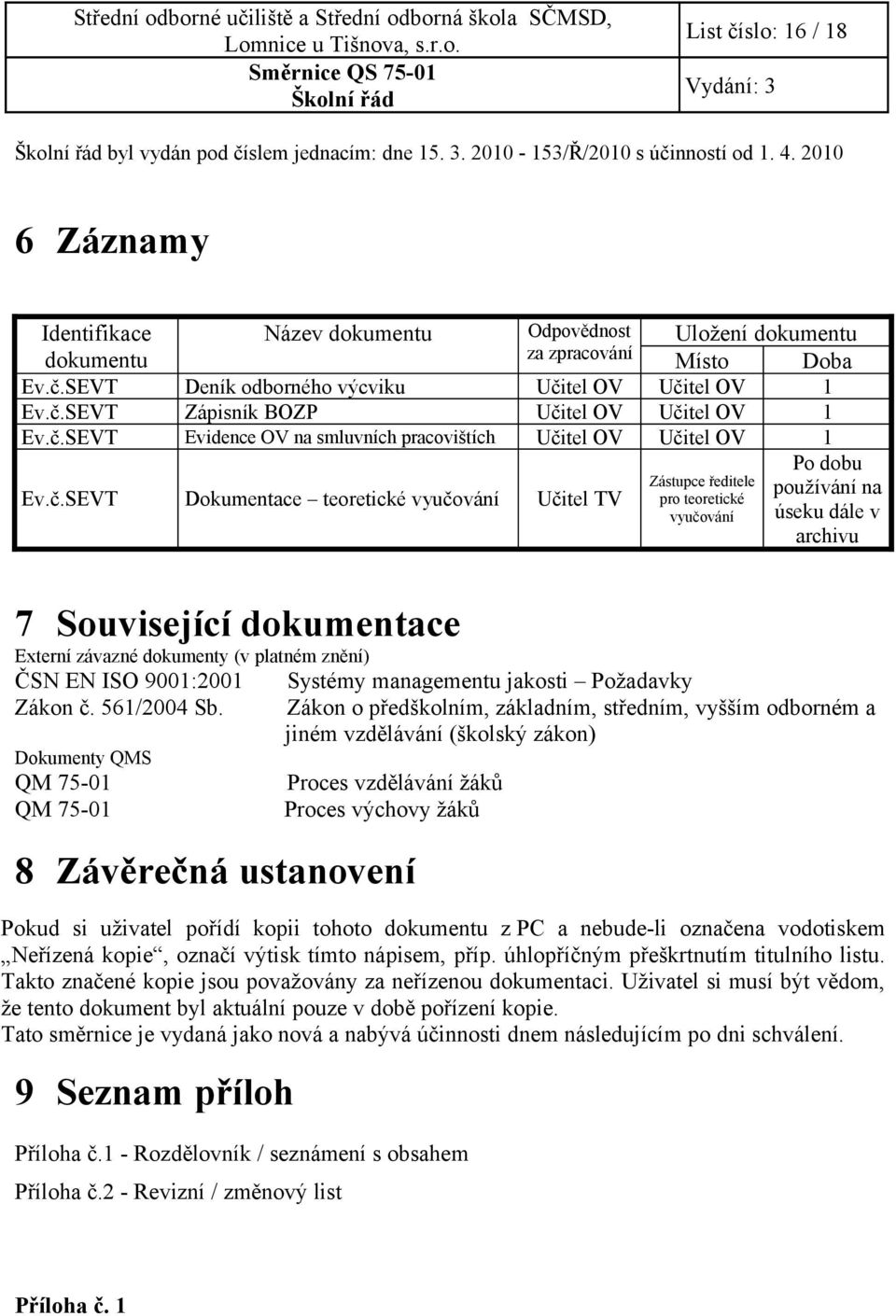 č.SEVT Evidence OV na smluvních pracovištích Učitel OV Učitel OV 1 Ev.č.SEVT Dokumentace teoretické vyučování Učitel TV Zástupce ředitele pro teoretické vyučování Po dobu používání na úseku dále v