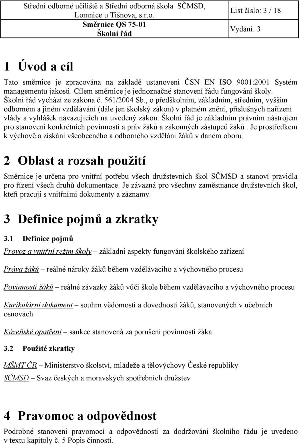 , o předškolním, základním, středním, vyšším odborném a jiném vzdělávání (dále jen školský zákon) v platném znění, příslušných nařízení vlády a vyhlášek navazujících na uvedený zákon.