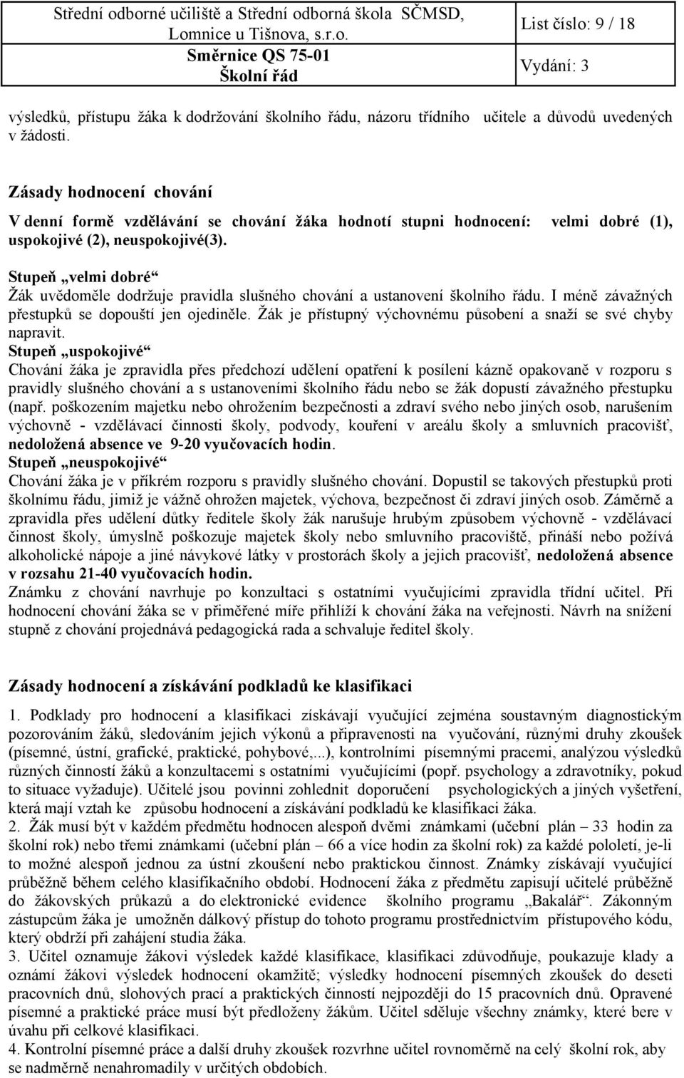 Stupeň velmi dobré Žák uvědoměle dodržuje pravidla slušného chování a ustanovení školního řádu. I méně závažných přestupků se dopouští jen ojediněle.