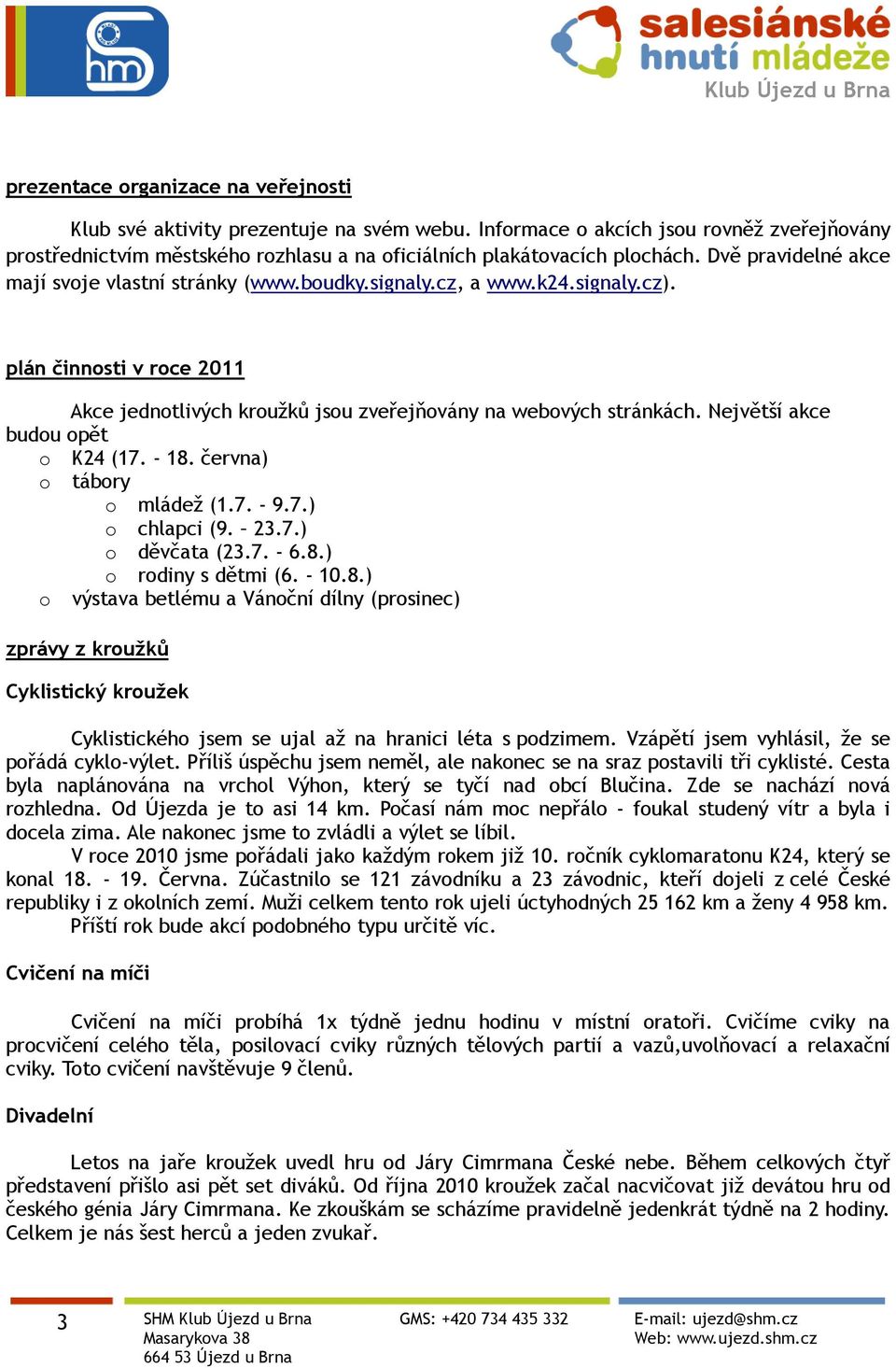 Největší akce budou opět o K24 (17. - 18. června) o tábory o mládež (1.7. - 9.7.) o chlapci (9. 23.7.) o děvčata (23.7. - 6.8.) o rodiny s dětmi (6. - 10.8.) o výstava betlému a Vánoční dílny (prosinec) zprávy z kroužků Cyklistický kroužek Cyklistického jsem se ujal až na hranici léta s podzimem.