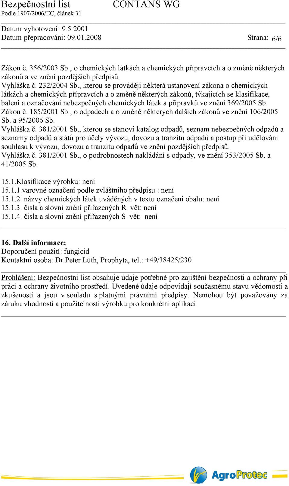 a přípravků ve znění 369/2005 Sb. Zákon č. 185/2001 Sb., o odpadech a o změně některých dalších zákonů ve znění 106/2005 Sb. a 95/2006 Sb. Vyhláška č. 381/2001 Sb.