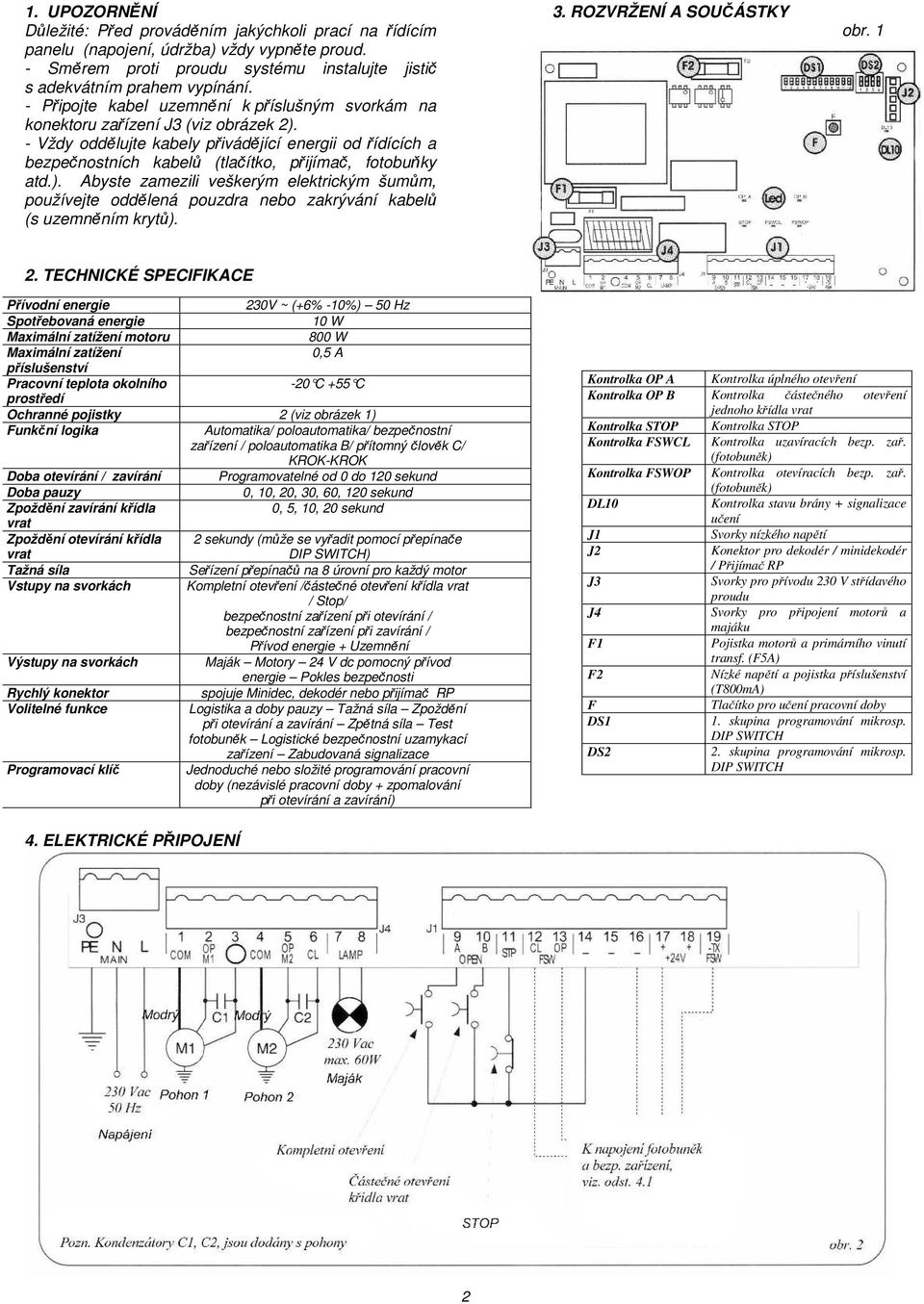 - Vždy oddělujte kabely přivádějící energii od řídících a bezpečnostních kabelů (tlačítko, přijímač, fotobuňky atd.).