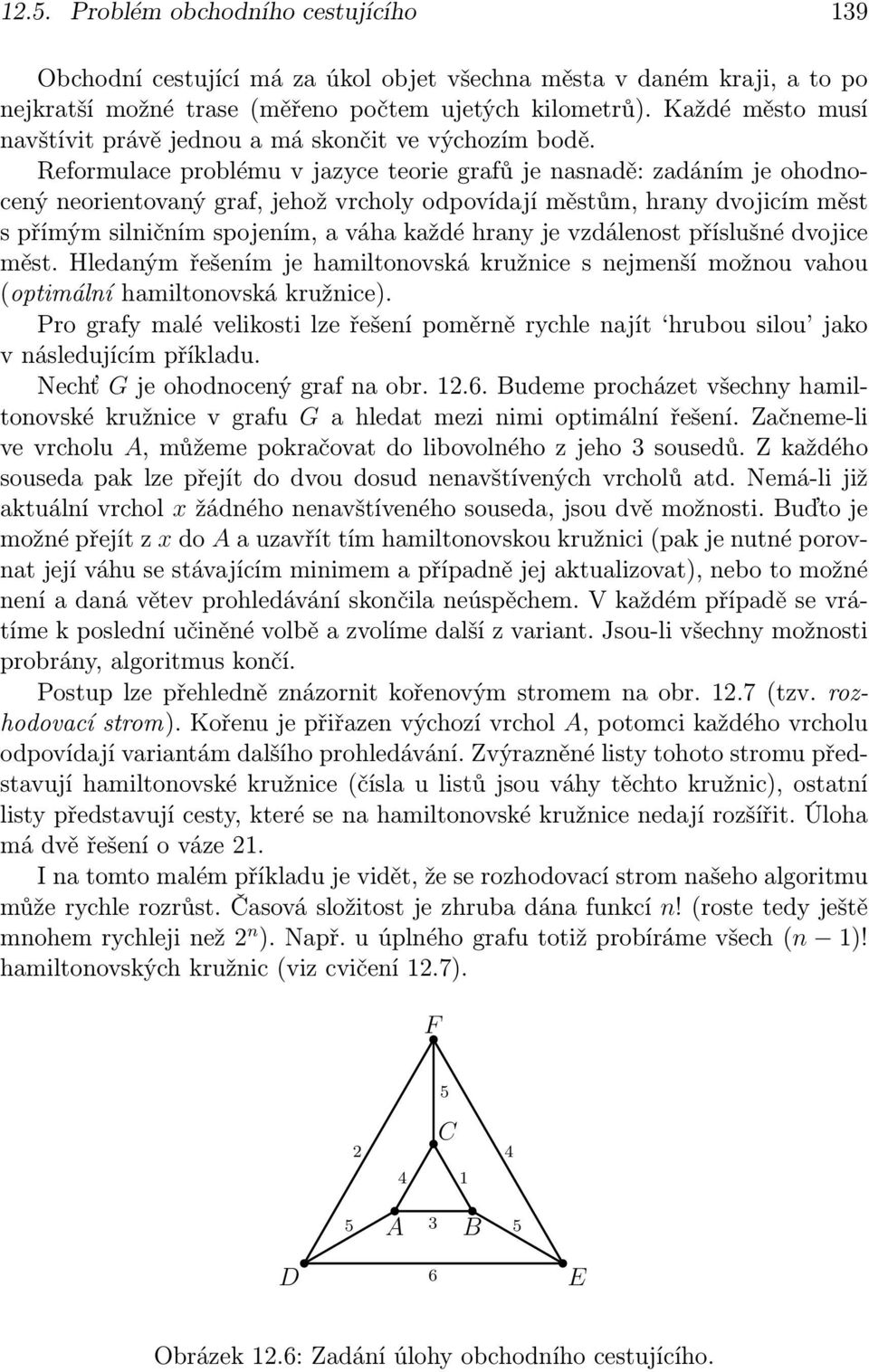 Reformulace problému v jazyce teorie grafů je nasnadě: zadáním je ohodnocený neorientovaný graf, jehož vrcholy odpovídají městům, hrany dvojicím měst s přímým silničním spojením, a váha každé hrany