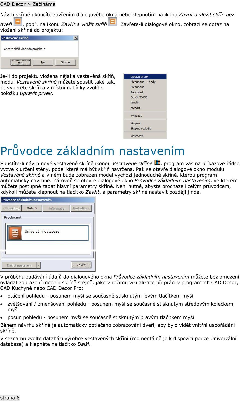 Zavřete-li dialogové okno, zobrazí se dotaz na vložení skříně do projektu: Je-li do projektu vložena nějaká vestavěná skříň, modul Vestavěné skříně můžete spustit také tak, že vyberete skříň a z