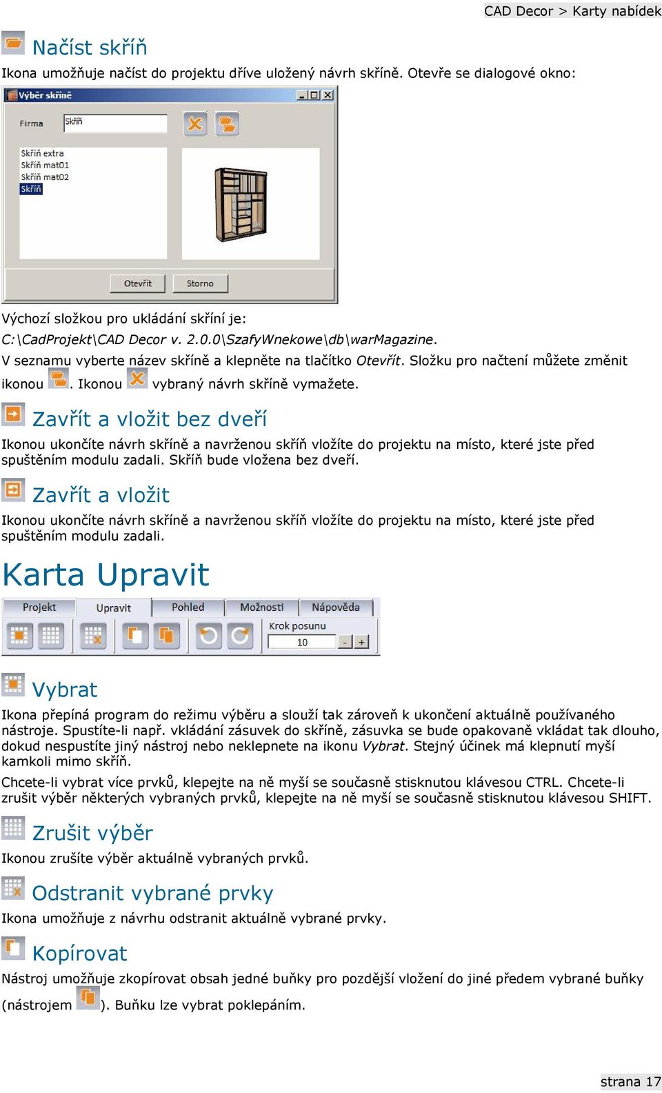 Zavřít a vložit bez dveří Ikonou ukončíte návrh skříně a navrženou skříň vložíte do projektu na místo, které jste před spuštěním modulu zadali. Skříň bude vložena bez dveří.