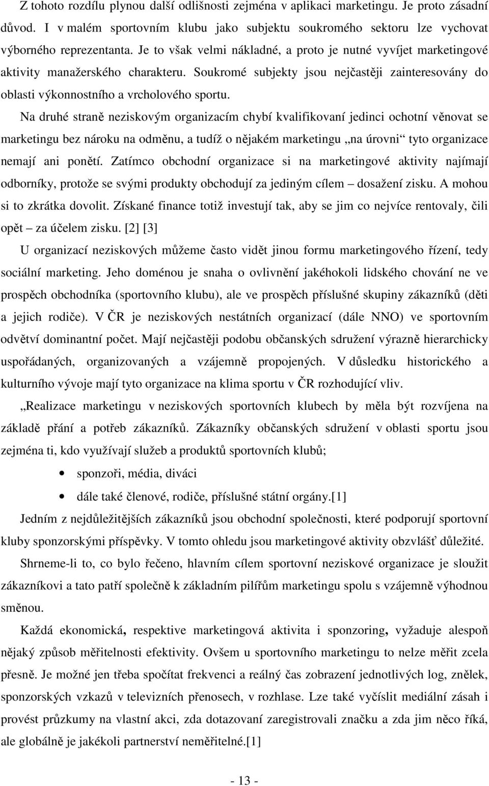 Na druhé straně neziskovým organizacím chybí kvalifikovaní jedinci ochotní věnovat se marketingu bez nároku na odměnu, a tudíž o nějakém marketingu na úrovni tyto organizace nemají ani ponětí.