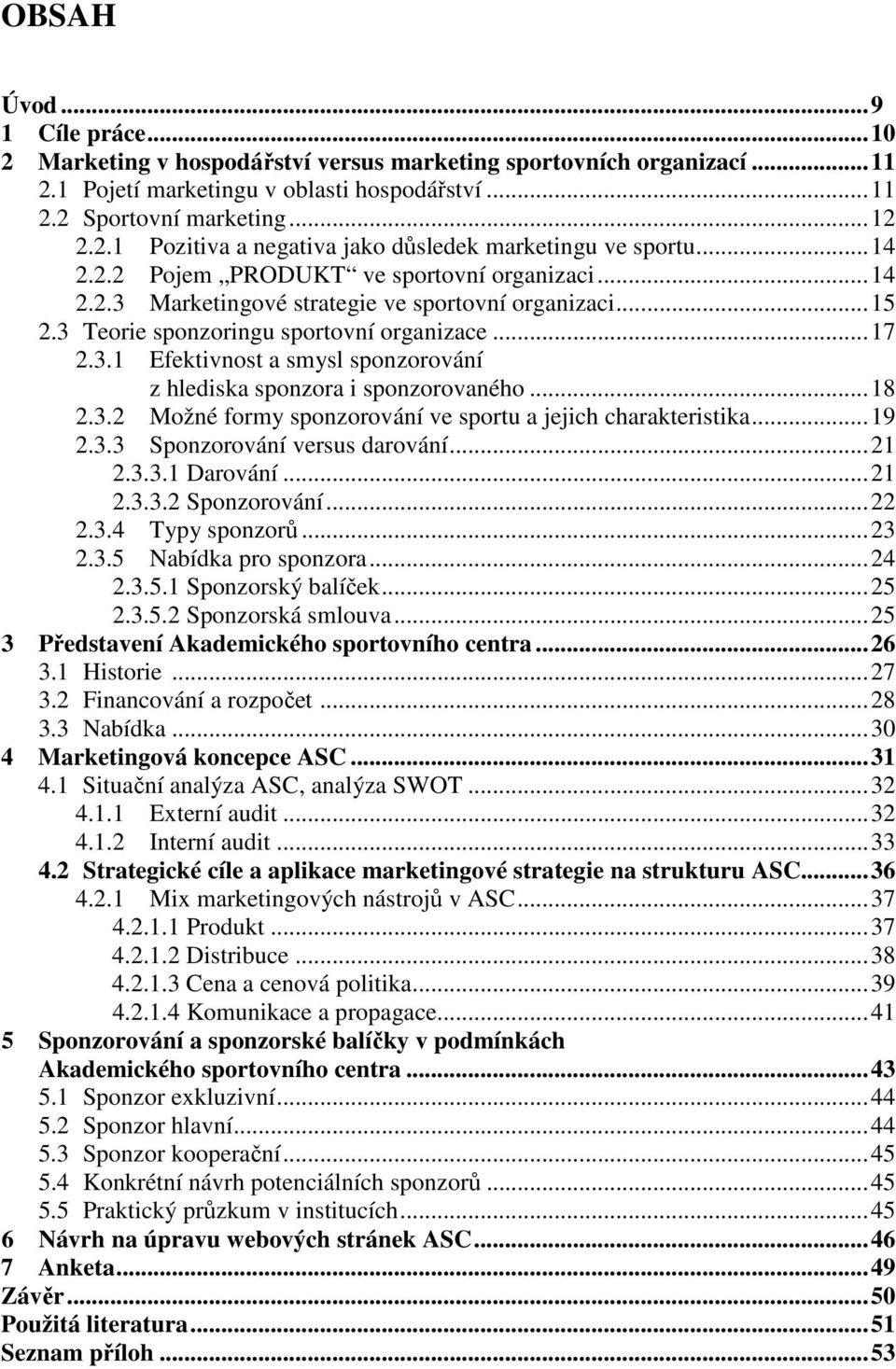 ..18 2.3.2 Možné formy sponzorování ve sportu a jejich charakteristika...19 2.3.3 Sponzorování versus darování...21 2.3.3.1 Darování...21 2.3.3.2 Sponzorování...22 2.3.4 Typy sponzorů...23 2.3.5 Nabídka pro sponzora.