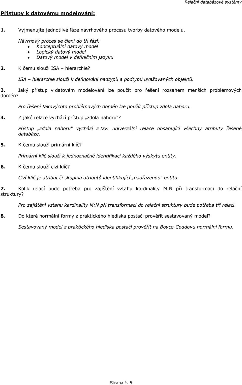 ISA hierarchie slouží k definování nadtypů a podtypů uvažovaných objektů. 3. Jaký přístup v datovém modelování lze použít pro řešení rozsahem menších problémových domén?