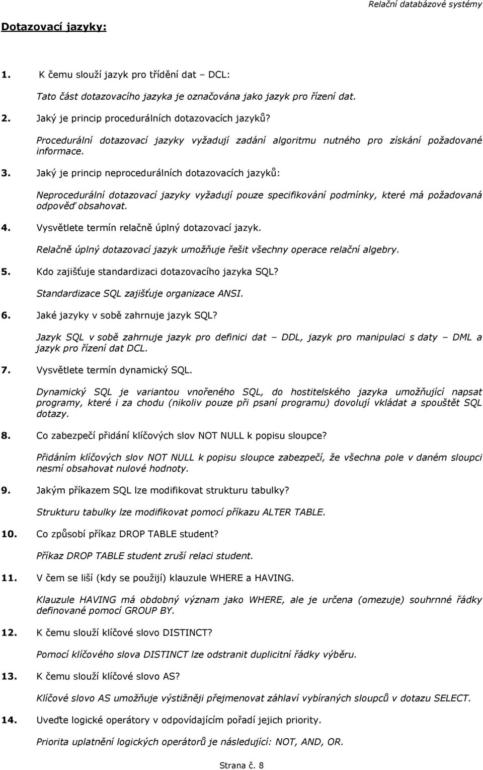 Jaký je princip neprocedurálních dotazovacích jazyků: Neprocedurální dotazovací jazyky vyžadují pouze specifikování podmínky, které má požadovaná odpověď obsahovat. 4.