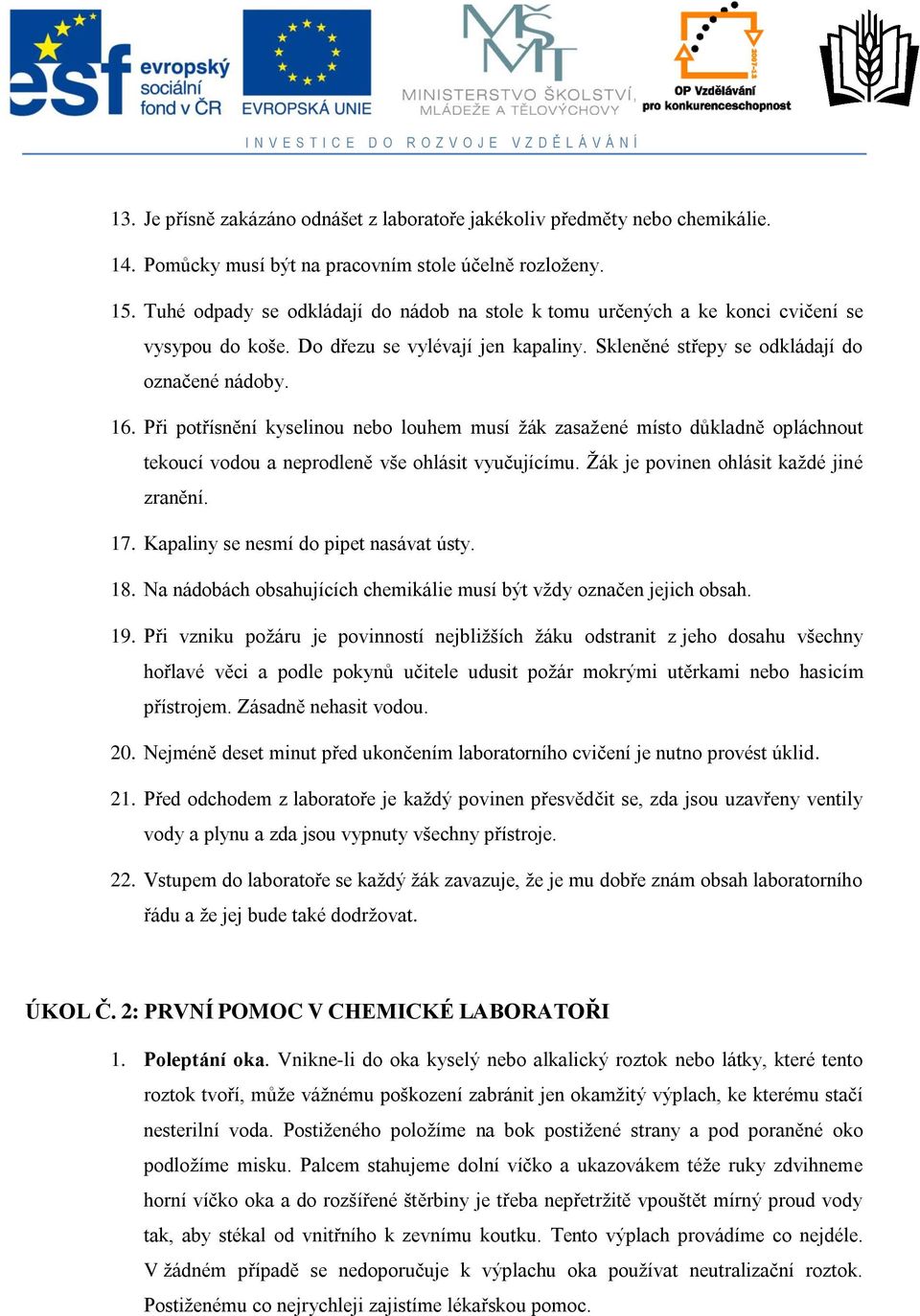 Při potřísnění kyselinou nebo louhem musí žák zasažené místo důkladně opláchnout tekoucí vodou a neprodleně vše ohlásit vyučujícímu. Žák je povinen ohlásit každé jiné zranění. 17.