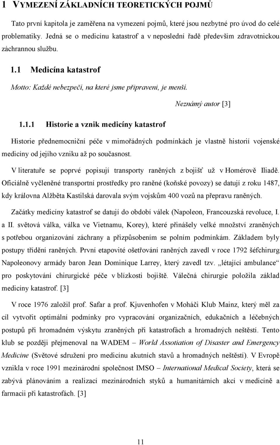 1 Medicína katastrof Motto: Každé nebezpečí, na které jsme připraveni, je menší. Neznámý autor [3] 1.1.1 Historie a vznik medicíny katastrof Historie přednemocniční péče v mimořádných podmínkách je vlastně historií vojenské medicíny od jejího vzniku až po současnost.