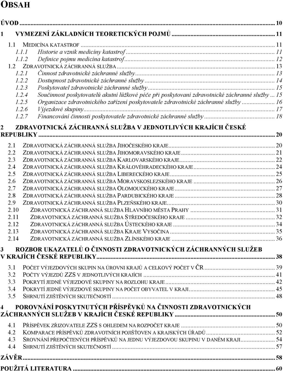 .. 15 1.2.5 Organizace zdravotnického zařízení poskytovatele zdravotnické záchranné služby... 16 1.2.6 Výjezdové skupiny... 17 1.2.7 Financování činnosti poskytovatele zdravotnické záchranné služby.