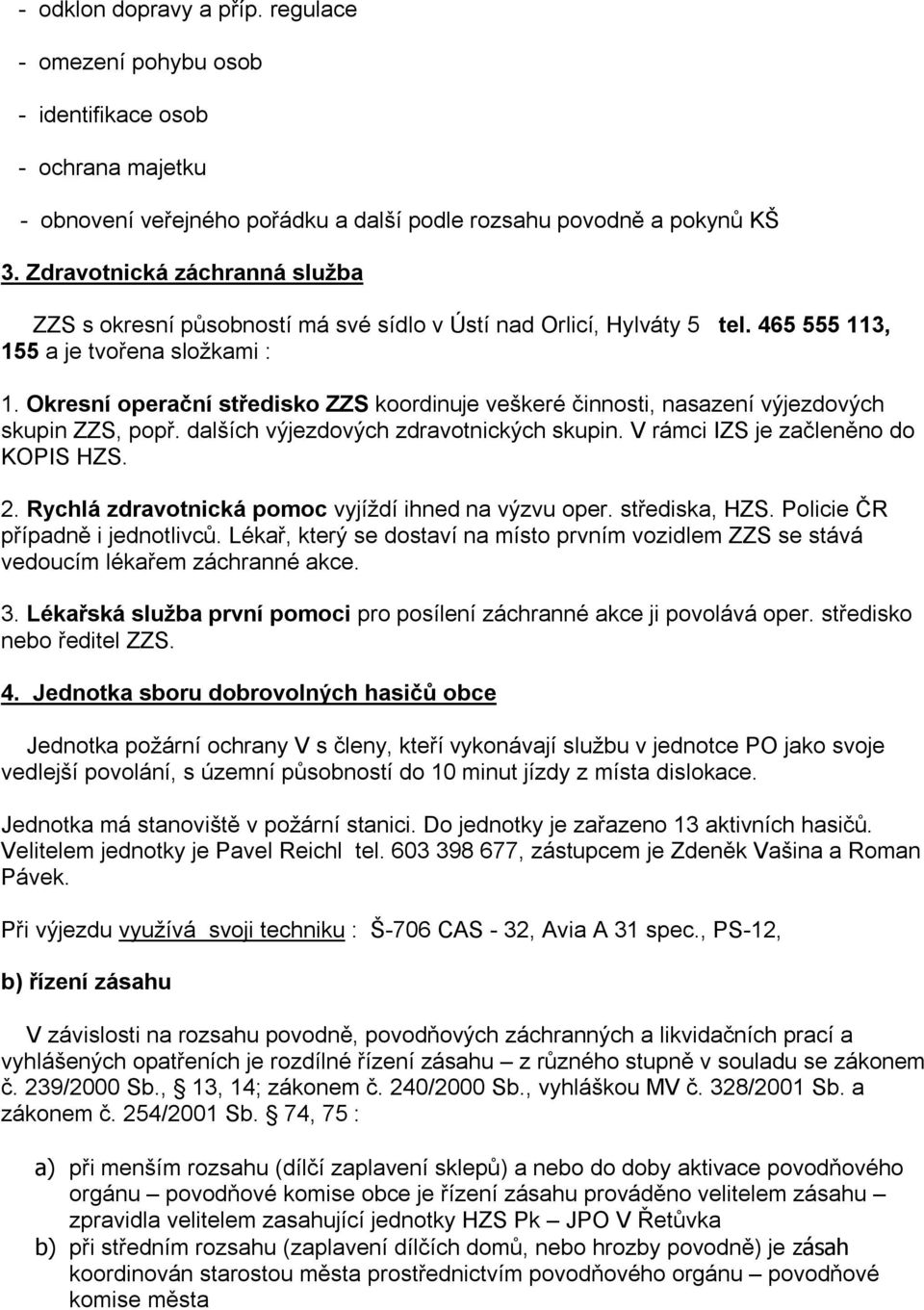 Okresní operační středisko ZZS koordinuje veškeré činnosti, nasazení výjezdových skupin ZZS, popř. dalších výjezdových zdravotnických skupin. V rámci IZS je začleněno do KOPIS HZS. 2.