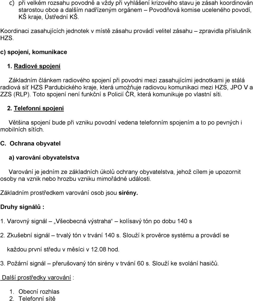 Radiové spojení Základním článkem radiového spojení při povodni mezi zasahujícími jednotkami je stálá radiová síť HZS Pardubického kraje, která umožňuje radiovou komunikaci mezi HZS, JPO V a ZZS