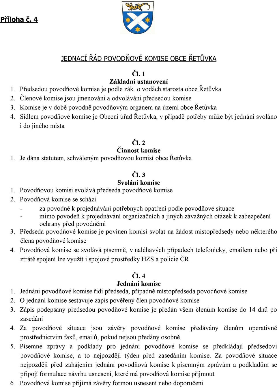 Sídlem povodňové komise je Obecní úřad Řetůvka, v případě potřeby může být jednání svoláno i do jiného místa Čl. 2 Činnost komise 1. Je dána statutem, schváleným povodňovou komisí obce Řetůvka Čl.