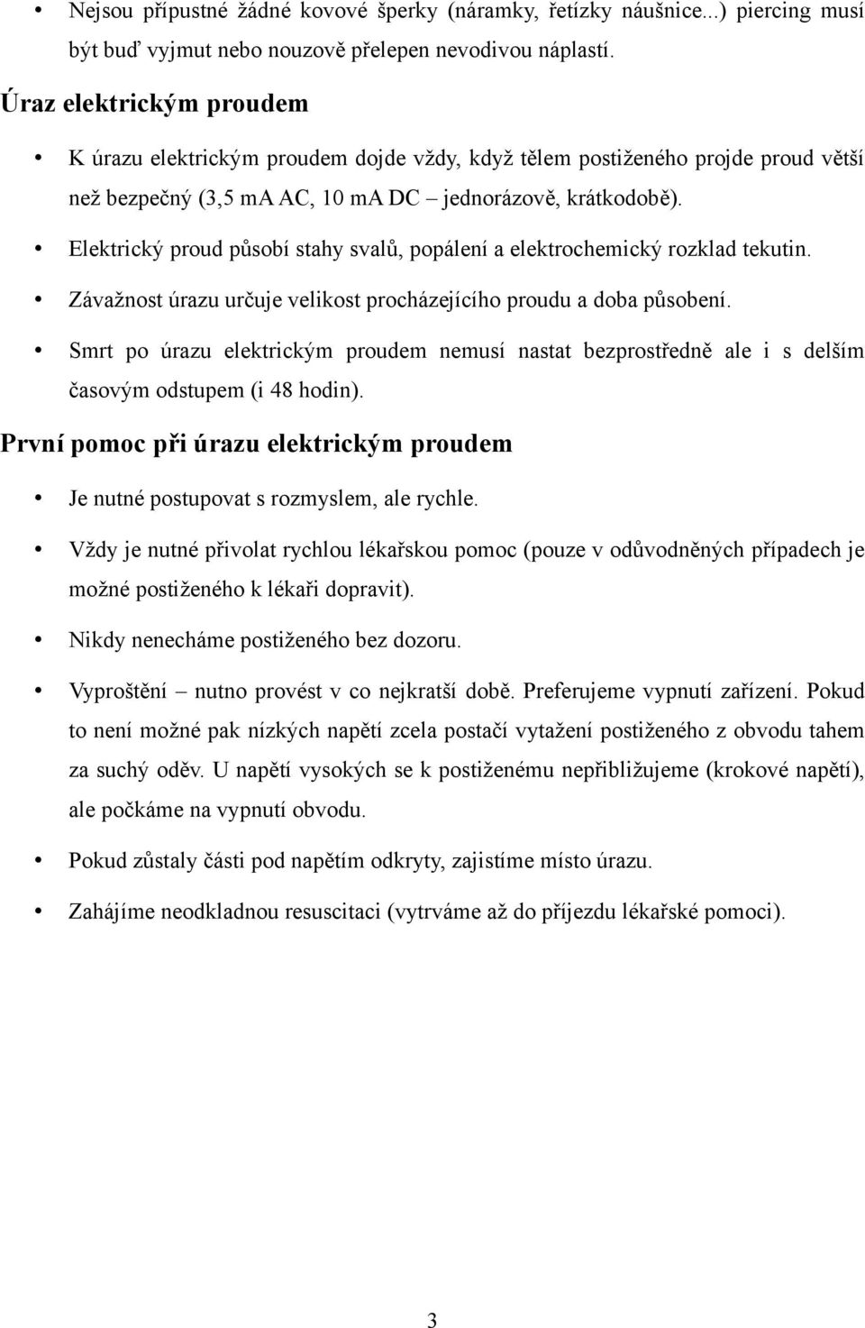 Elektrický proud působí stahy svalů, popálení a elektrochemický rozklad tekutin. Závažnost úrazu určuje velikost procházejícího proudu a doba působení.