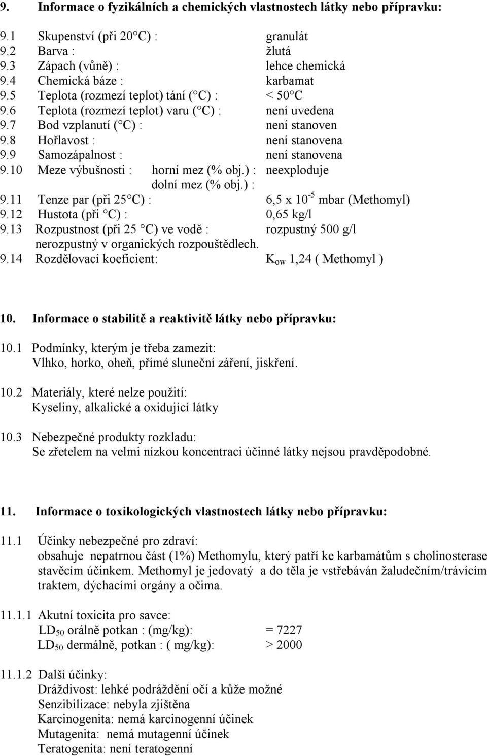 9 Samozápalnost : není stanovena 9.10 Meze výbušnosti : horní mez (% obj.) : neexploduje dolní mez (% obj.) : 9.11 Tenze par (při 25 C) : 6,5 x 10-5 mbar (Methomyl) 9.12 Hustota (při C) : 0,65 kg/l 9.