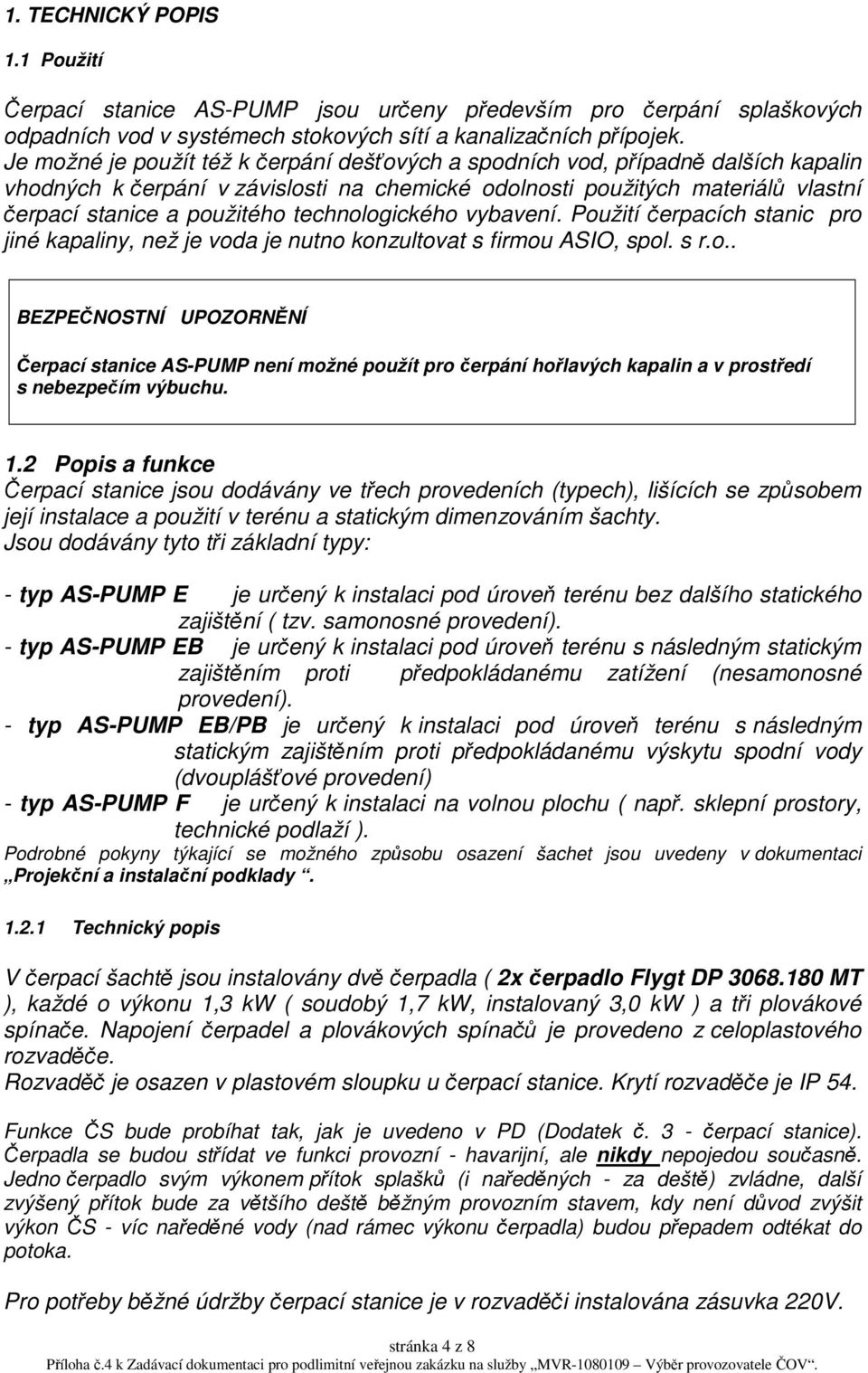 technologického vybavení. Použití čerpacích stanic pro jiné kapaliny, než je voda je nutno konzultovat s firmou ASIO, spol. s r.o.. BEZPEČNOSTNÍ UPOZORNĚNÍ Čerpací stanice AS-PUMP není možné použít pro čerpání hořlavých kapalin a v prostředí s nebezpečím výbuchu.