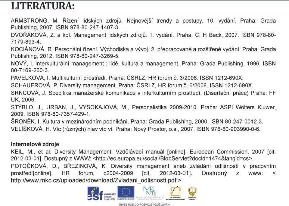 Interkulturální management : lidé, kultura a management. Praha: Grada Publishing, 1996. ISBN 80-7169-260-3. PAVELKOVÁ, I. Multikulturní prostředí. Praha: ČSRLZ, HR forum č. 3/2008. ISSN 1212-690X.