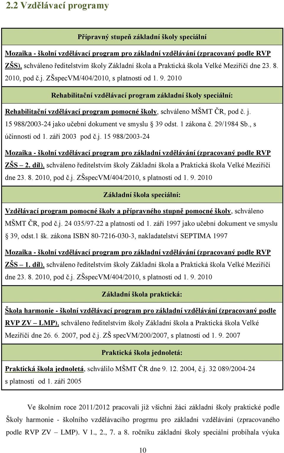 2010 Rehabilitační vzdělávací program základní školy speciální: Rehabilitační vzdělávací program pomocné školy, schváleno MŠMT ČR, pod č. j. 15 988/2003-24 jako učební dokument ve smyslu 39 odst.