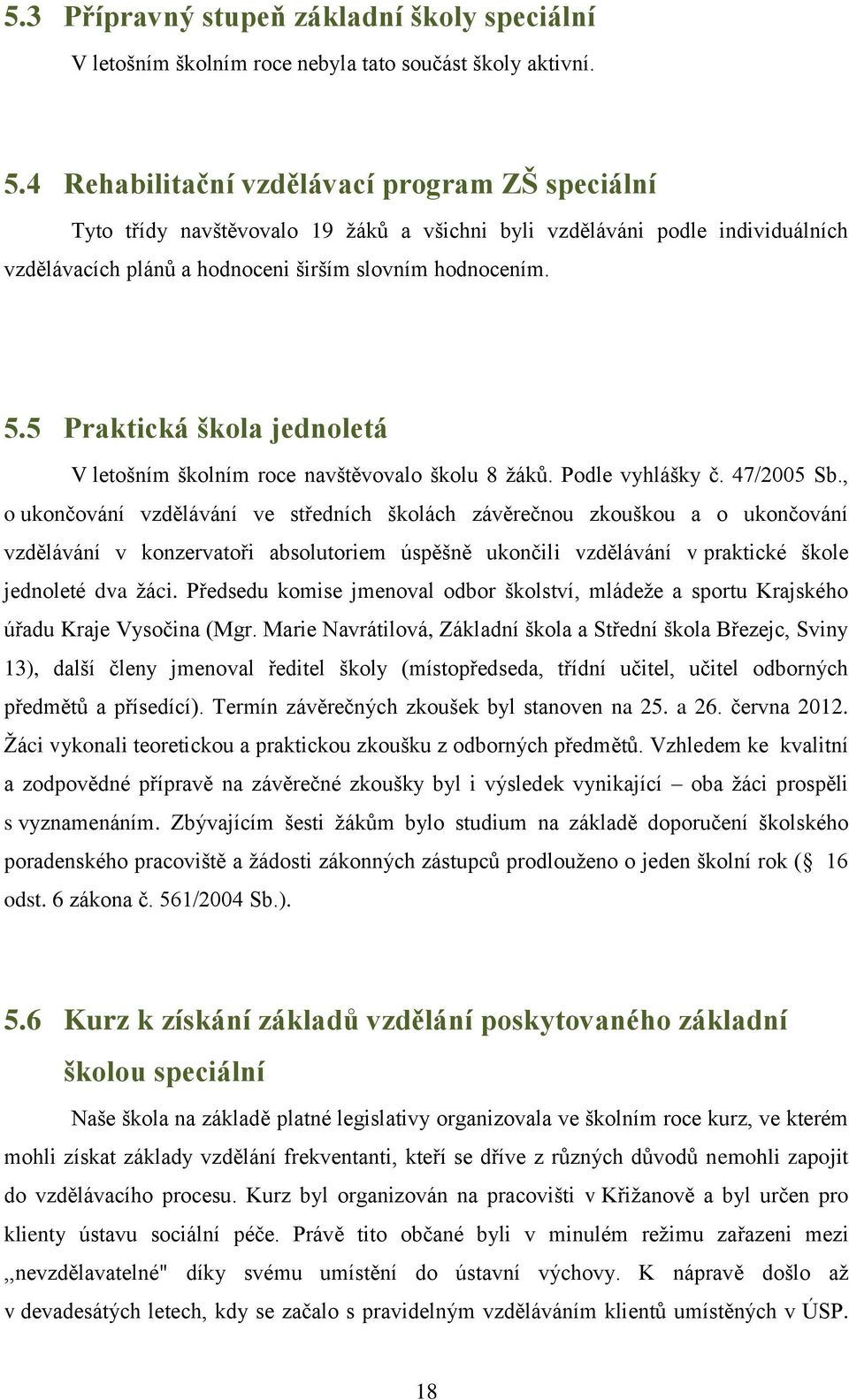 5 Praktická škola jednoletá V letošním školním roce navštěvovalo školu 8 žáků. Podle vyhlášky č. 47/2005 Sb.