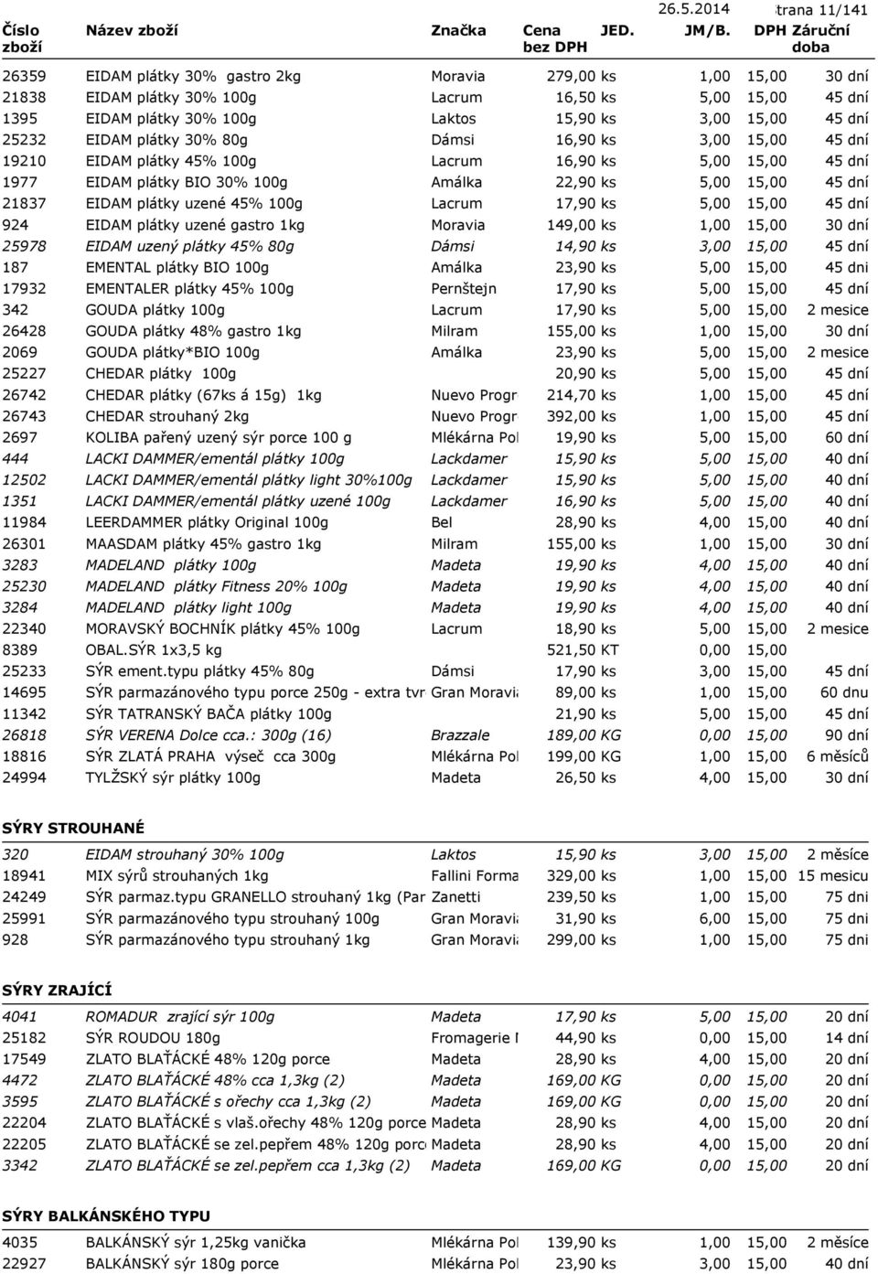 Dámsi 16,90 ks 3,00 19210 EIDAM plátky 45% 100g Lacrum 16,90 ks 5,00 1977 EIDAM plátky BIO 30% 100g Amálka 22,90 ks 5,00 21837 EIDAM plátky uzené 45% 100g Lacrum 17,90 ks 5,00 924 EIDAM plátky uzené