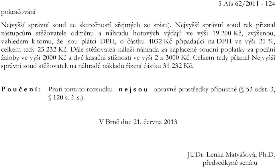 na DPH ve výši 21 %, celkem tedy 23 232 Kč. Dále stěžovateli náleží náhrada za zaplacené soudní poplatky za podání žaloby ve výši 2000 Kč a dvě kasační stížnosti ve výši 2 x 3000 Kč.