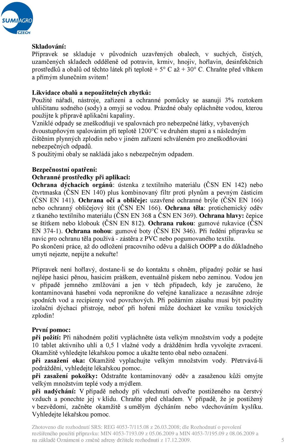 Likvidace obalů a nepoužitelných zbytků: Použité nářadí, nástroje, zařízení a ochranné pomůcky se asanují 3% roztokem uhličitanu sodného (sody) a omyjí se vodou.