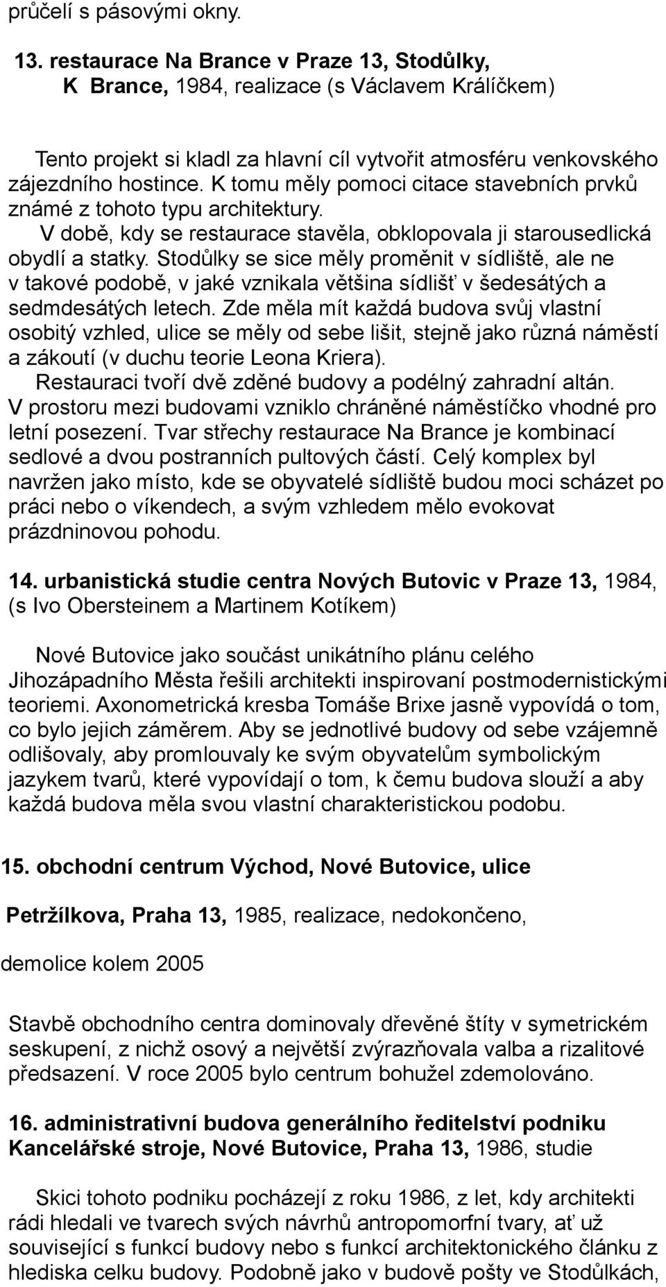 K tomu měly pomoci citace stavebních prvků známé z tohoto typu architektury. V době, kdy se restaurace stavěla, obklopovala ji starousedlická obydlí a statky.
