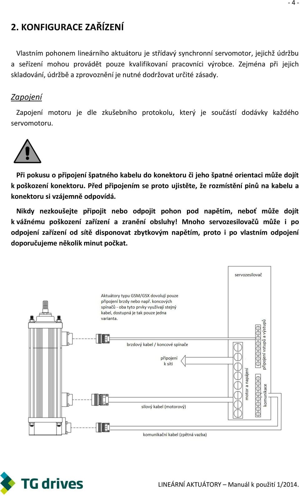 Při pokusu o připojení špatného kabelu do konektoru či jeho špatné orientaci může dojít k poškození konektoru.